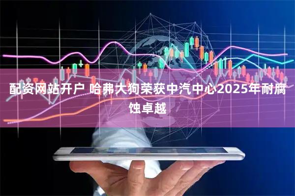 配资网站开户 哈弗大狗荣获中汽中心2025年耐腐蚀卓越