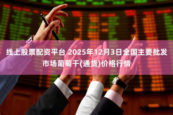 线上股票配资平台 2025年12月3日全国主要批发市场葡萄干(通货)价格行情