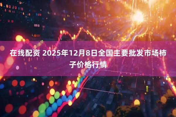 在线配资 2025年12月8日全国主要批发市场柿子价格行情