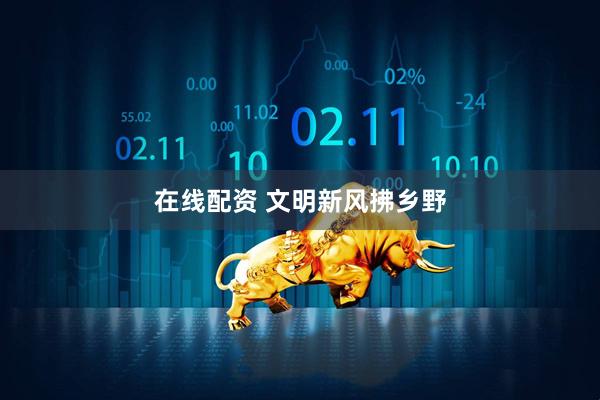 在线配资 文明新风拂乡野