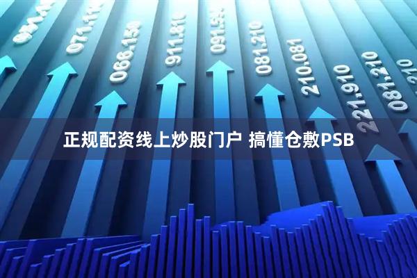 正规配资线上炒股门户 搞懂仓敷PSB