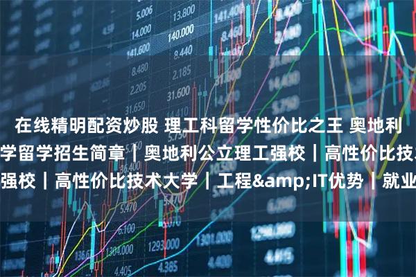 在线精明配资炒股 理工科留学性价比之王 奥地利维也纳技术应用科学大学留学招生简章｜奥地利公立理工强校｜高性价比技术大学｜工程&IT优势｜就业导向