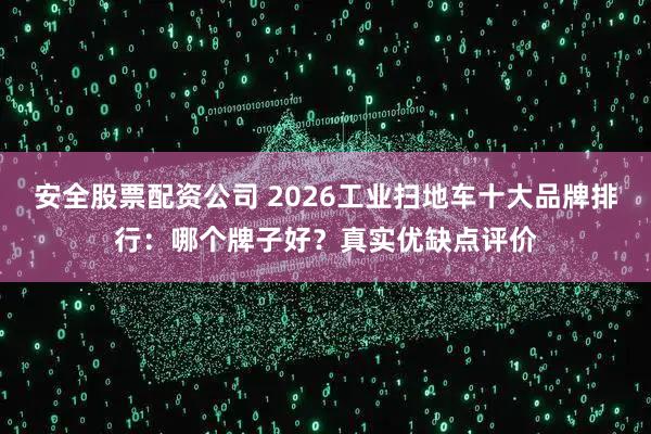 安全股票配资公司 2026工业扫地车十大品牌排行:哪个牌子好?真实优缺点评价