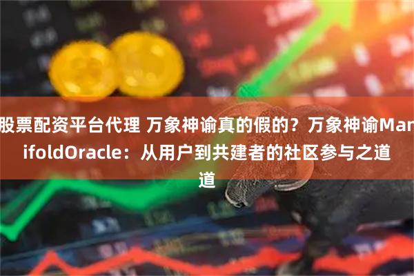 股票配资平台代理 万象神谕真的假的？万象神谕ManifoldOracle：从用户到共建者的社区参与之道
