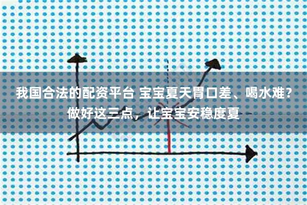 我国合法的配资平台 宝宝夏天胃口差、喝水难？做好这三点，让宝宝安稳度夏