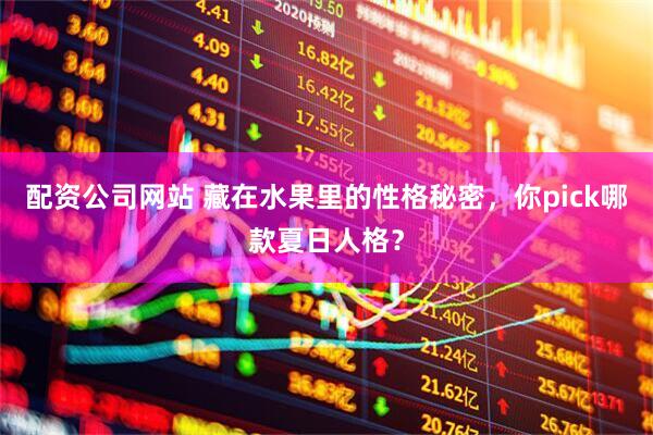 配资公司网站 藏在水果里的性格秘密，你pick哪款夏日人格？