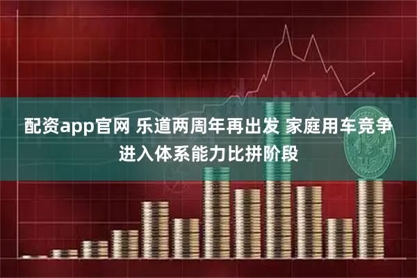 配资app官网 乐道两周年再出发 家庭用车竞争进入体系能力比拼阶段