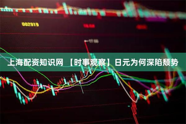上海配资知识网 【时事观察】日元为何深陷颓势