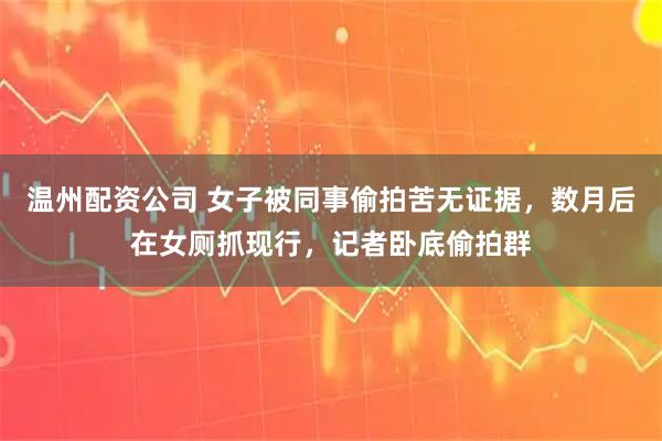 温州配资公司 女子被同事偷拍苦无证据，数月后在女厕抓现行，记者卧底偷拍群